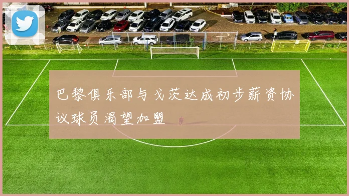 巴黎俱乐部与戈茨达成初步薪资协议球员渴望加盟