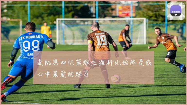 麦凯恩回忆篮球生涯科比始终是我心中最爱的球员