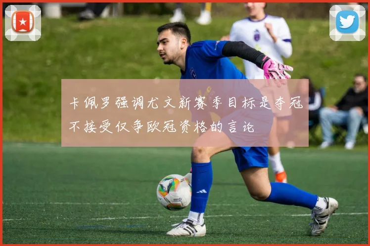 卡佩罗强调尤文新赛季目标是夺冠不接受仅争欧冠资格的言论