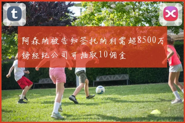 阿森纳被告知签托纳利需超8500万镑经纪公司可抽取10佣金