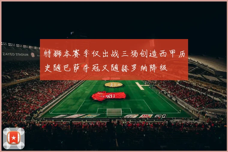 特狮本赛季仅出战三场创造西甲历史随巴萨夺冠又随赫罗纳降级