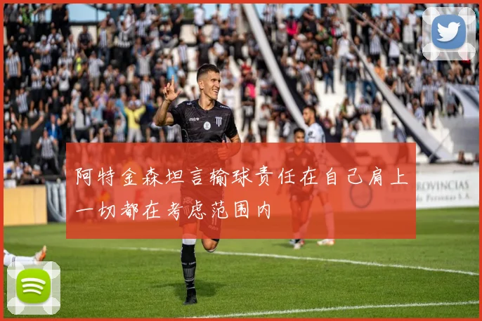 阿特金森坦言输球责任在自己肩上一切都在考虑范围内