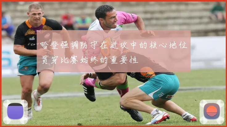 哈登强调防守在进攻中的核心地位贯穿比赛始终的重要性