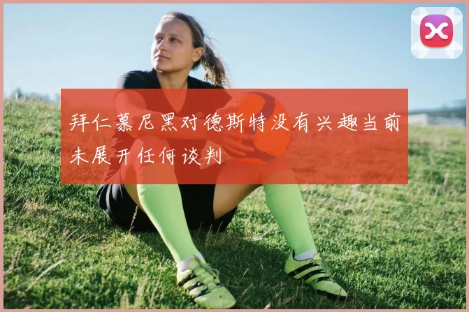 拜仁慕尼黑对德斯特没有兴趣当前未展开任何谈判