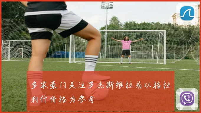 多家豪门关注罗杰斯维拉或以格拉利什价格为参考