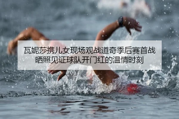 瓦妮莎携儿女现场观战道奇季后赛首战 晒照见证球队开门红的温情时刻